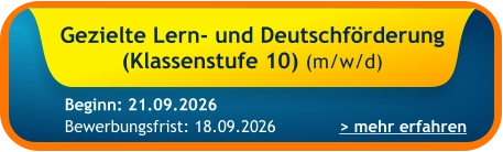 Gezielte Lern- und Deutschförderung (Klassenstufe 10) (m/w/d)    > mehr erfahren Bewerbungsfrist: 18.09.2026 Beginn: 21.09.2026