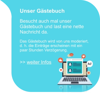 Unser Gästebuch  Besucht auch mal unser Gästebuch und last eine nette Nachricht da.  Das Gästebuch wird von uns moderiert, d. h. die Einträge erscheinen mit ein paar Stunden Verzögerung.  >> weiter Infos