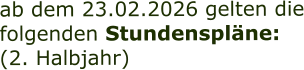 ab dem 23.02.2026 gelten die folgenden Stundenspläne: (2. Halbjahr)