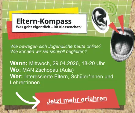 Wie bewegen sich Jugendliche heute online?  Wie können wir sie sinnvoll begleiten?  Wann: Mittwoch, 29.04.2026, 18-20 Uhr Wo: MAN Zschopau (Aula) Wer: interessierte Eltern, Schüler*innen und Lehrer*innen Jetzt mehr erfahren