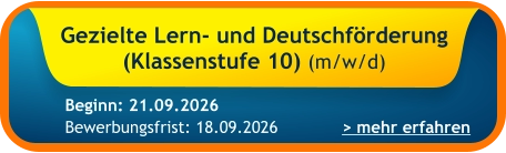 Gezielte Lern- und Deutschförderung (Klassenstufe 10) (m/w/d)    > mehr erfahren Bewerbungsfrist: 18.09.2026 Beginn: 21.09.2026